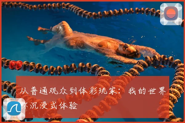 从普通观众到体彩玩家:我的世界杯沉浸式体验