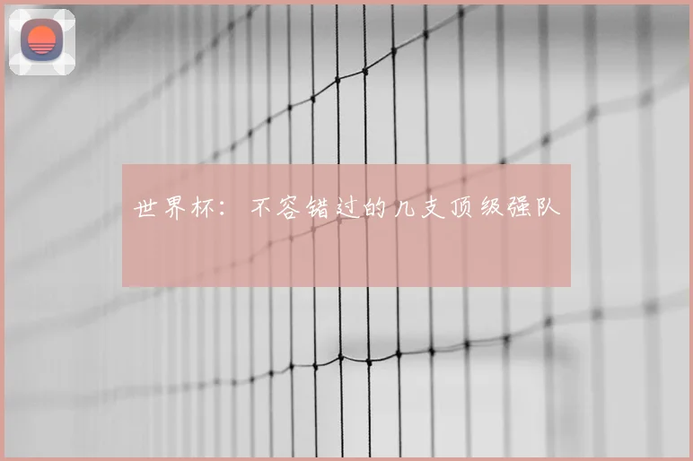 世界杯:不容错过的几支顶级强队