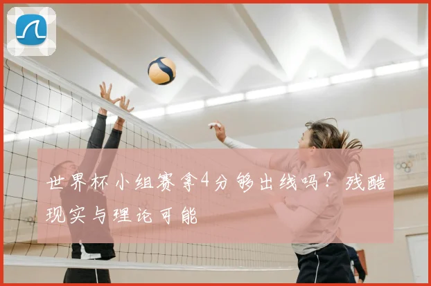 世界杯小组赛拿4分够出线吗?残酷现实与理论可能