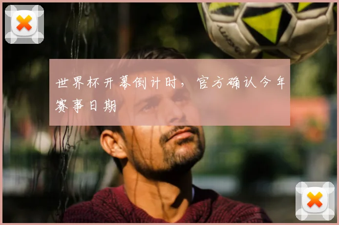 世界杯开幕倒计时，官方确认今年赛事日期