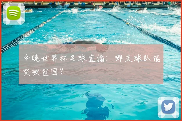 今晚世界杯足球直播:哪支球队能突破重围?