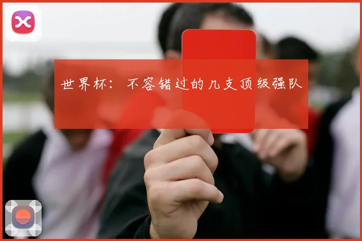 世界杯:不容错过的几支顶级强队