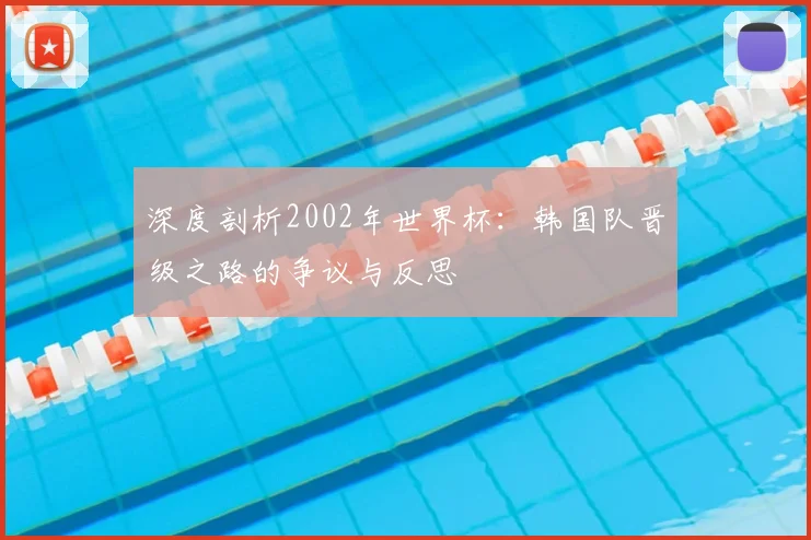 深度剖析2002年世界杯：韩国队晋级之路的争议与反思