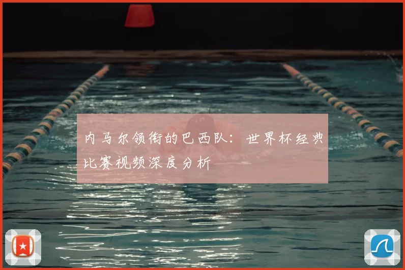 内马尔领衔的巴西队:世界杯经典比赛视频深度分析