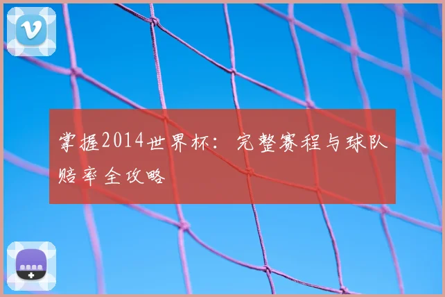 掌握2014世界杯:完整赛程与球队赔率全攻略