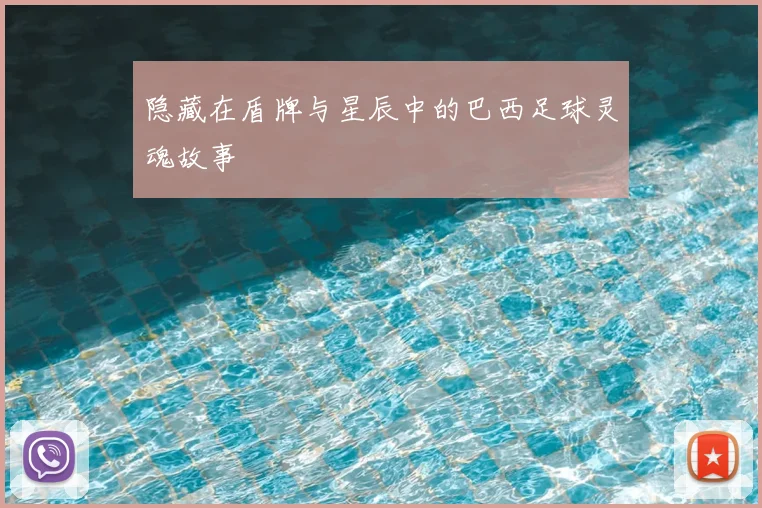 隐藏在盾牌与星辰中的巴西足球灵魂故事