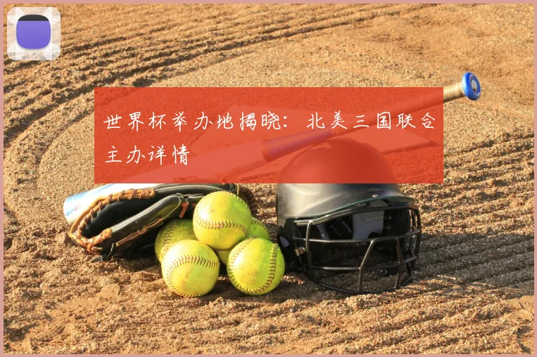 世界杯举办地揭晓：北美三国联合主办详情