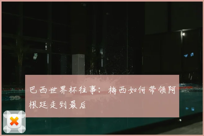 巴西世界杯往事：梅西如何带领阿根廷走到最后