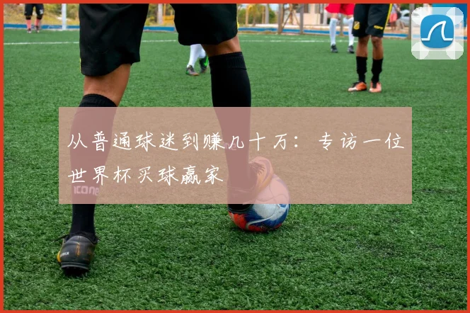从普通球迷到赚几十万：专访一位世界杯买球赢家