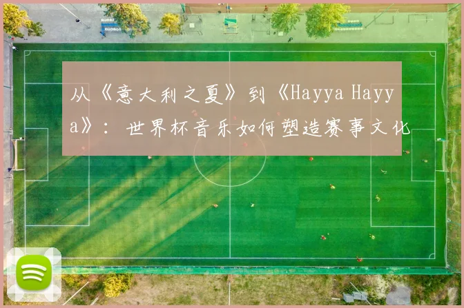 从《意大利之夏》到《Hayya Hayya》:世界杯音乐如何塑造赛事文化