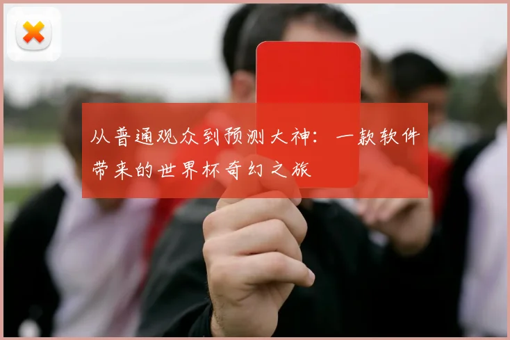 从普通观众到预测大神：一款软件带来的世界杯奇幻之旅