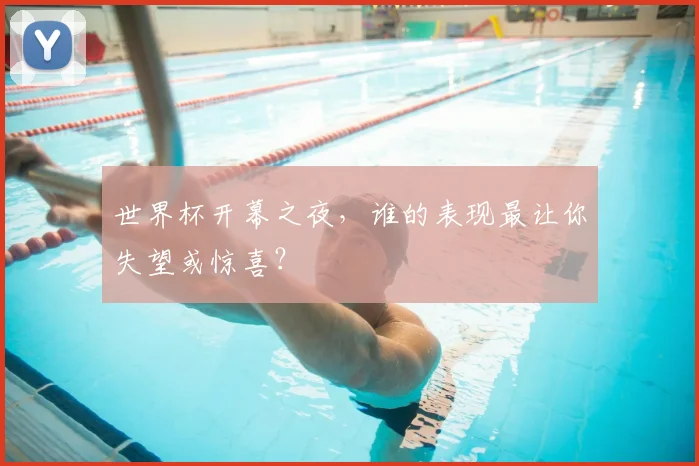 世界杯开幕之夜,谁的表现最让你失望或惊喜?