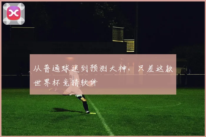 从普通球迷到预测大神,只差这款世界杯竞猜软件