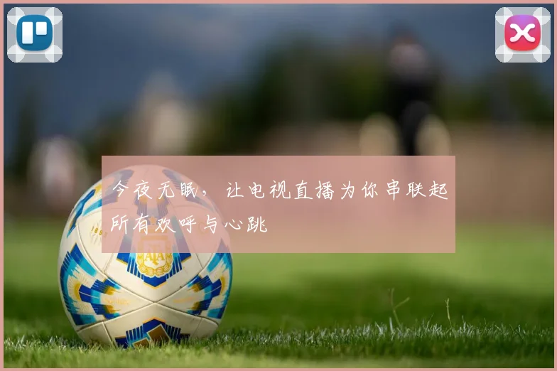 今夜无眠，让电视直播为你串联起所有欢呼与心跳