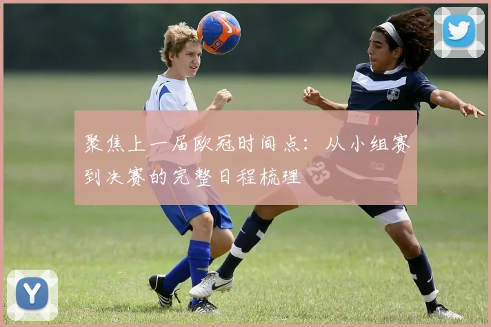 聚焦上一届欧冠时间点：从小组赛到决赛的完整日程梳理