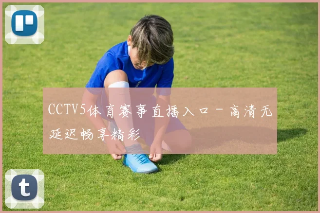 CCTV5体育赛事直播入口 - 高清无延迟畅享精彩