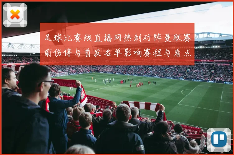 足球比赛线直播网热刺对阵曼联赛前伤停与首发名单影响赛程与看点