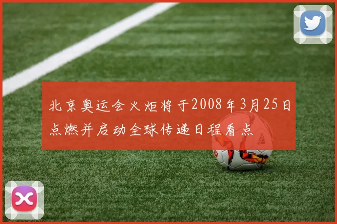 北京奥运会火炬将于2008年3月25日点燃并启动全球传递日程看点
