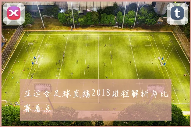 亚运会足球直播2018进程解析与比赛看点