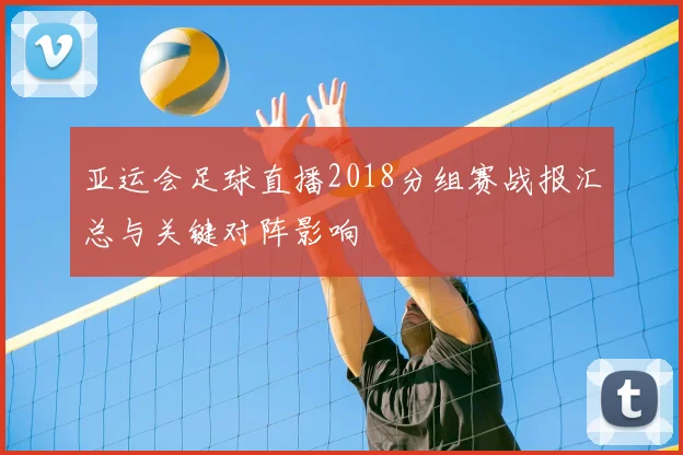 亚运会足球直播2018分组赛战报汇总与关键对阵影响