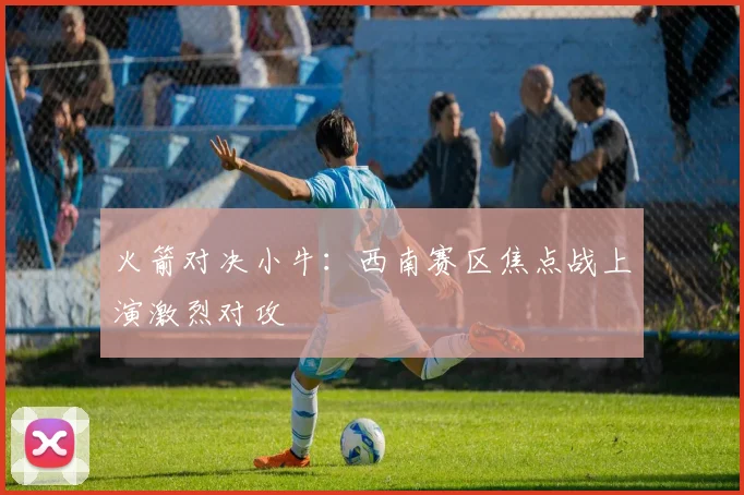 火箭对决小牛：西南赛区焦点战上演激烈对攻