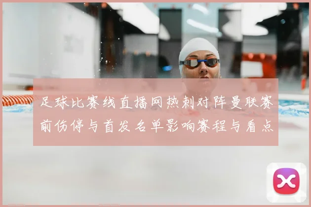 足球比赛线直播网热刺对阵曼联赛前伤停与首发名单影响赛程与看点