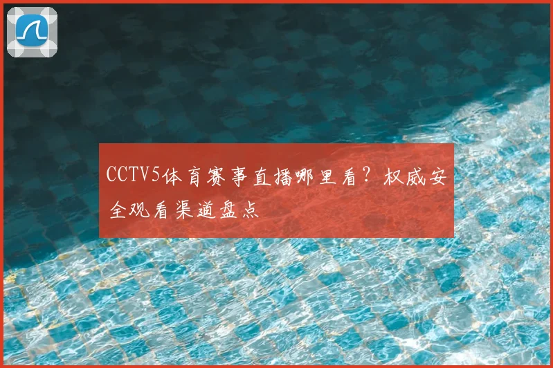 CCTV5体育赛事直播哪里看？权威安全观看渠道盘点