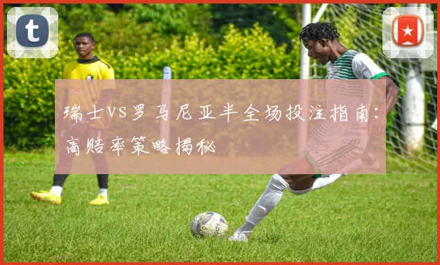 瑞士vs罗马尼亚半全场投注指南：高赔率策略揭秘