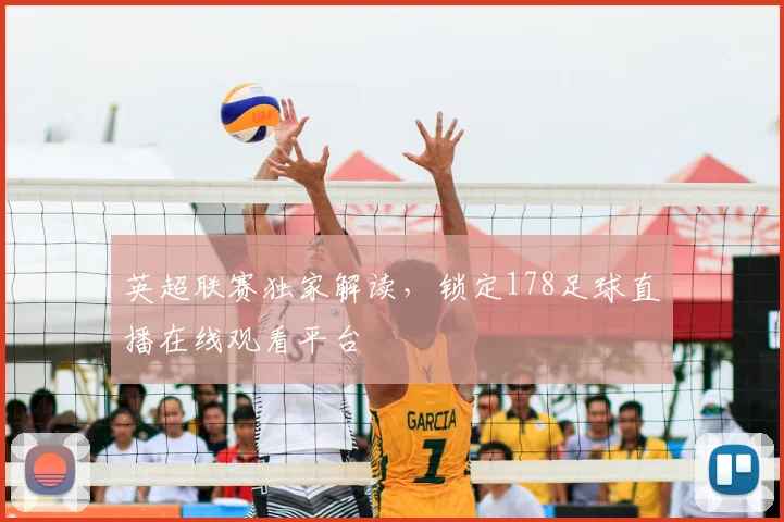 英超联赛独家解读,锁定178足球直播在线观看平台