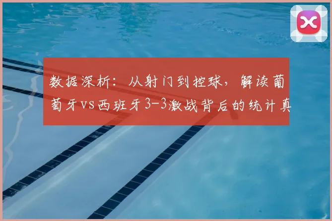 数据深析:从射门到控球,解读葡萄牙vs西班牙3-3激战背后的统计真相