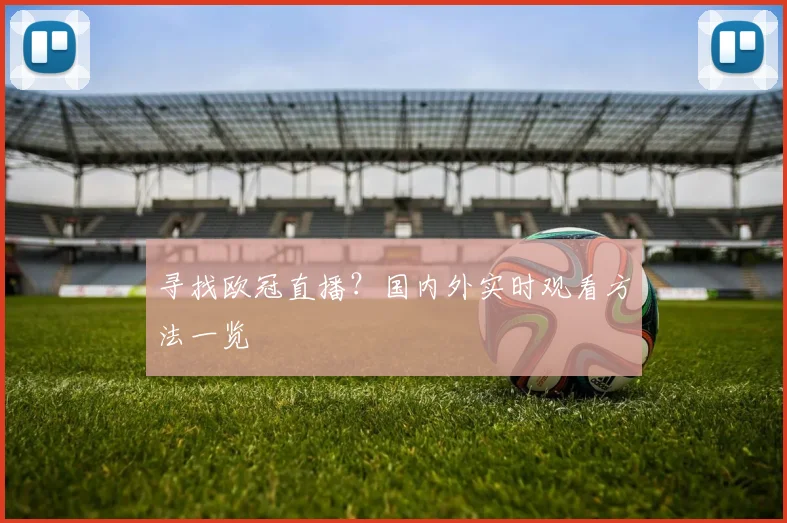 寻找欧冠直播？国内外实时观看方法一览