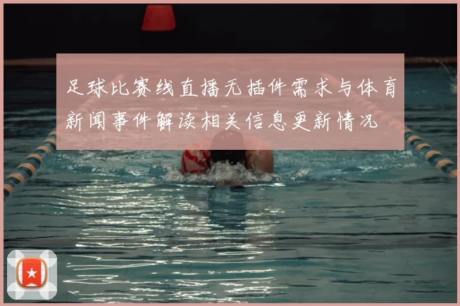 足球比赛线直播无插件需求与体育新闻事件解读相关信息更新情况