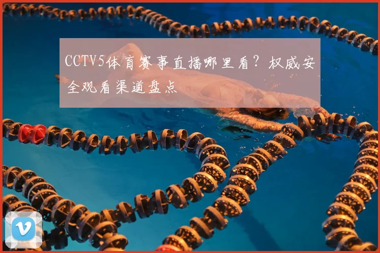 CCTV5体育赛事直播哪里看？权威安全观看渠道盘点