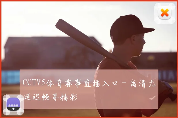 CCTV5体育赛事直播入口 - 高清无延迟畅享精彩